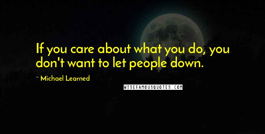 Michael Learned Quotes: If you care about what you do, you don't want to let people down.