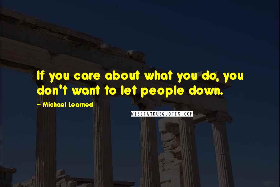 Michael Learned Quotes: If you care about what you do, you don't want to let people down.