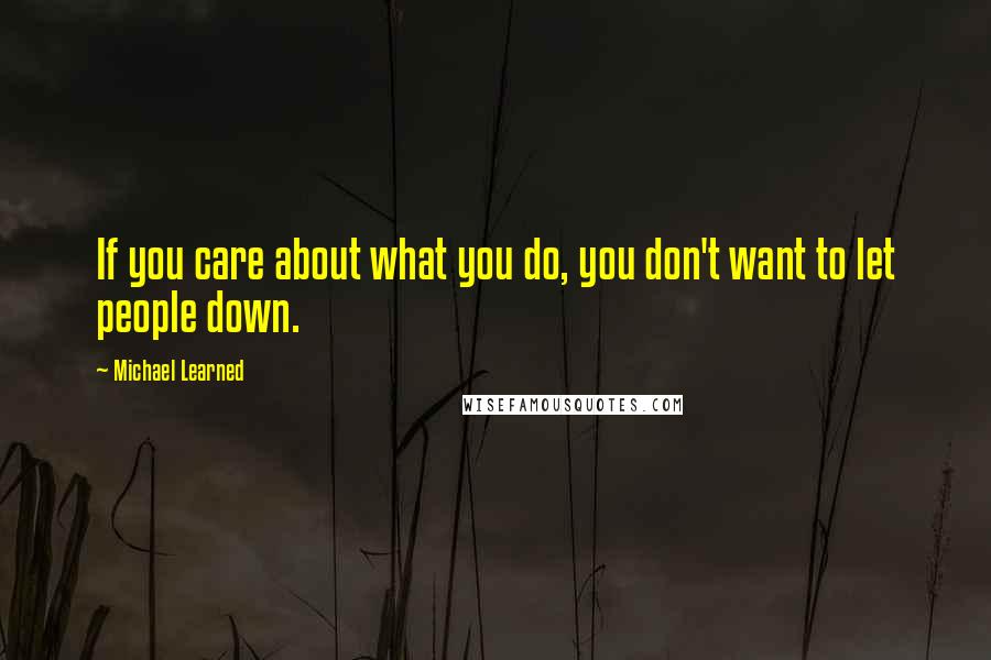 Michael Learned Quotes: If you care about what you do, you don't want to let people down.