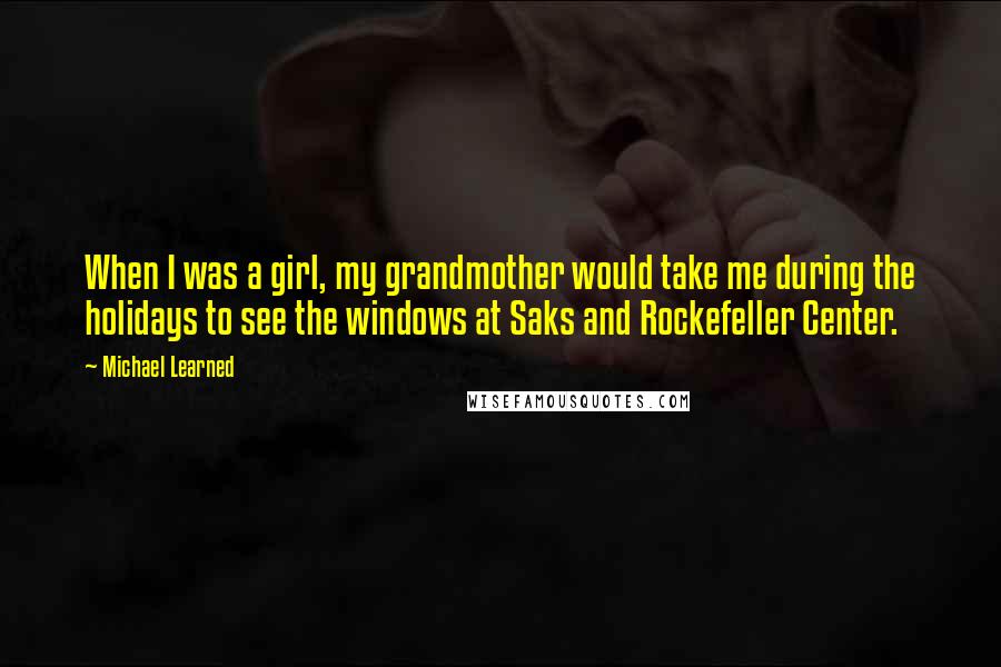 Michael Learned Quotes: When I was a girl, my grandmother would take me during the holidays to see the windows at Saks and Rockefeller Center.