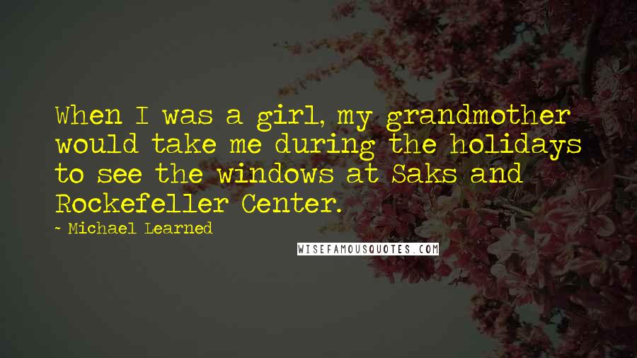 Michael Learned Quotes: When I was a girl, my grandmother would take me during the holidays to see the windows at Saks and Rockefeller Center.