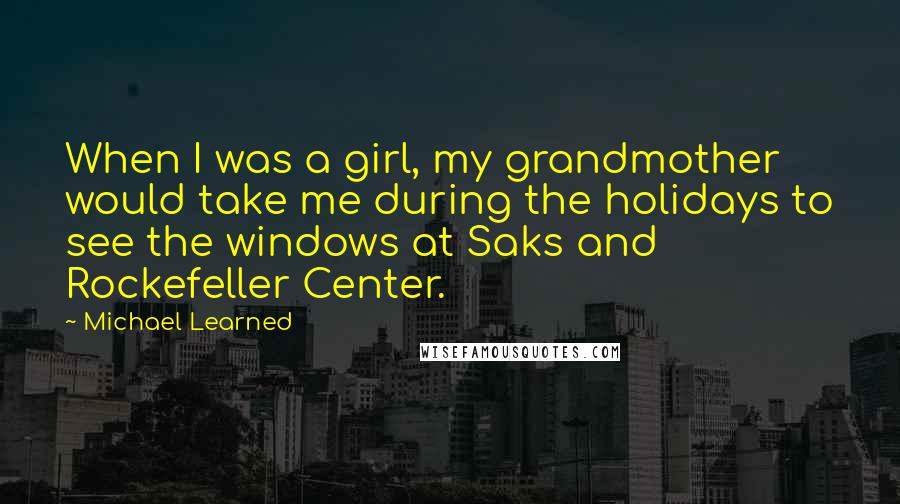 Michael Learned Quotes: When I was a girl, my grandmother would take me during the holidays to see the windows at Saks and Rockefeller Center.