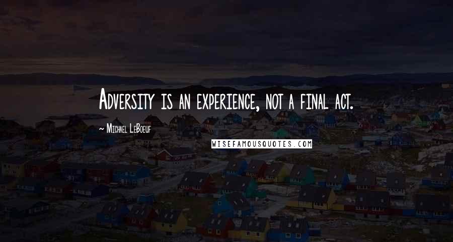 Michael LeBoeuf Quotes: Adversity is an experience, not a final act.