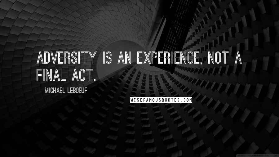 Michael LeBoeuf Quotes: Adversity is an experience, not a final act.