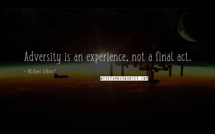 Michael LeBoeuf Quotes: Adversity is an experience, not a final act.