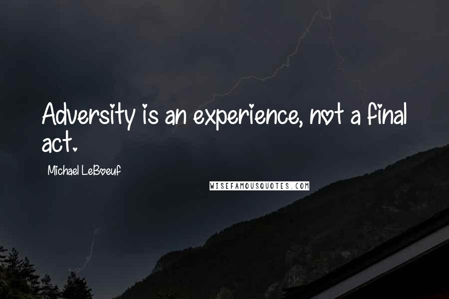 Michael LeBoeuf Quotes: Adversity is an experience, not a final act.