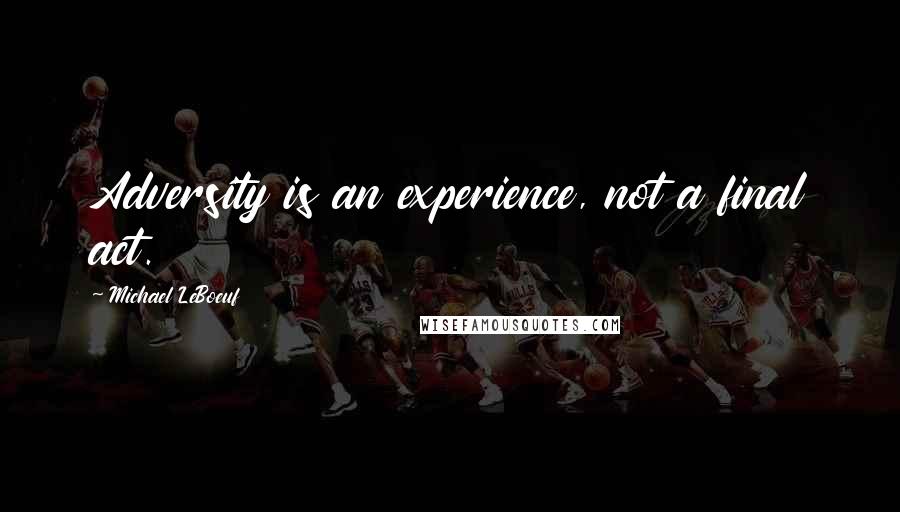 Michael LeBoeuf Quotes: Adversity is an experience, not a final act.