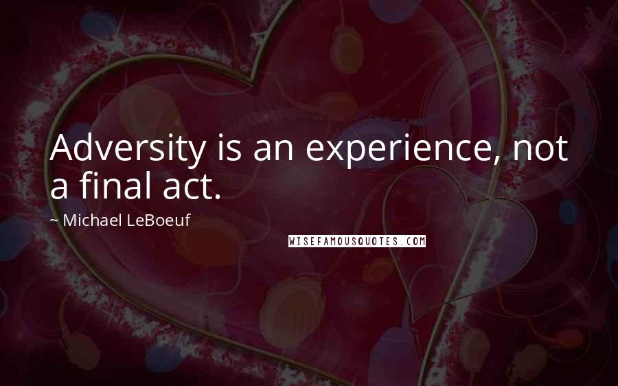 Michael LeBoeuf Quotes: Adversity is an experience, not a final act.