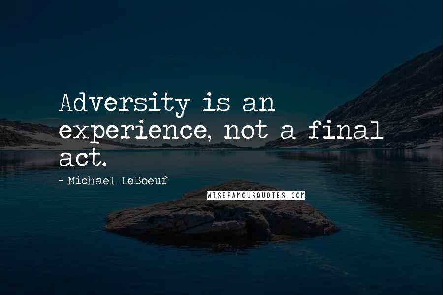 Michael LeBoeuf Quotes: Adversity is an experience, not a final act.