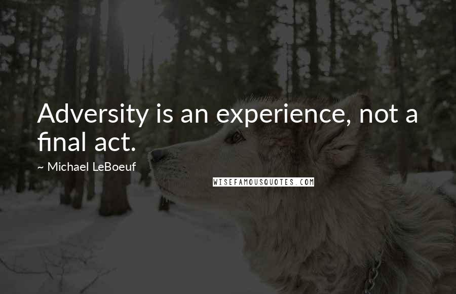 Michael LeBoeuf Quotes: Adversity is an experience, not a final act.