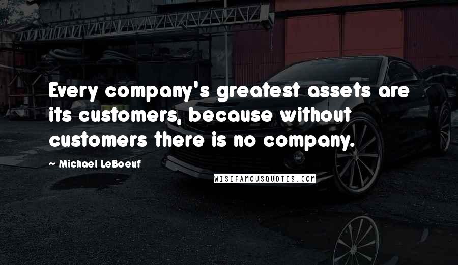 Michael LeBoeuf Quotes: Every company's greatest assets are its customers, because without customers there is no company.