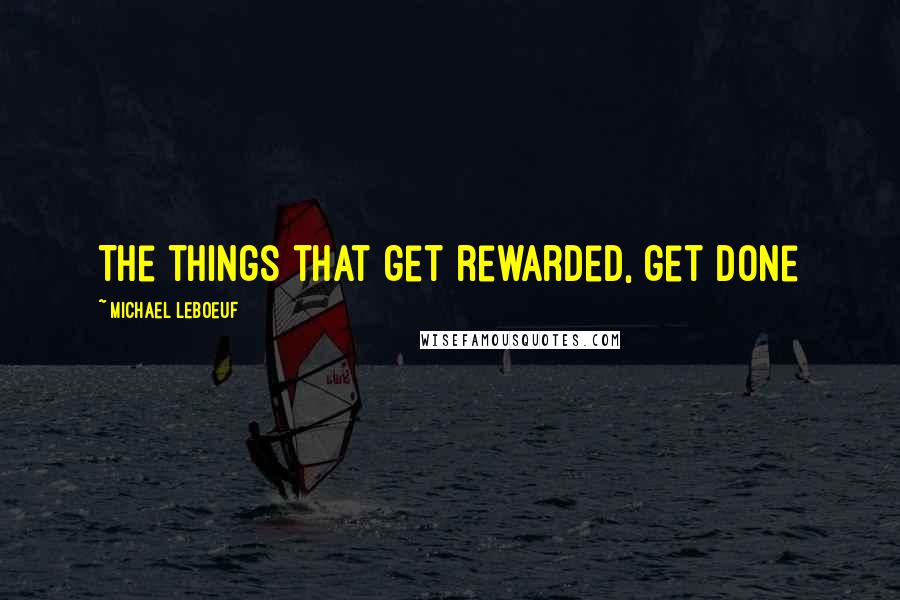 Michael LeBoeuf Quotes: The things that get rewarded, get done