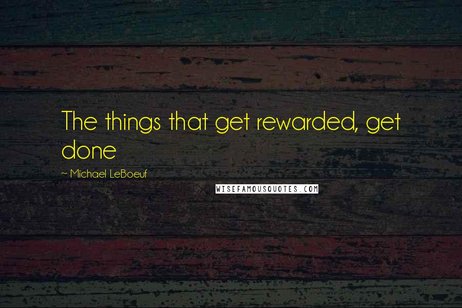 Michael LeBoeuf Quotes: The things that get rewarded, get done