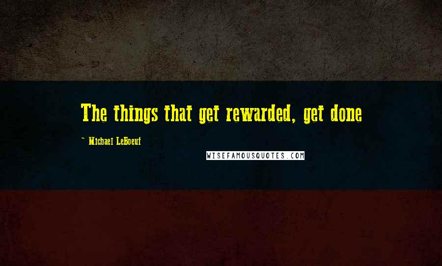 Michael LeBoeuf Quotes: The things that get rewarded, get done