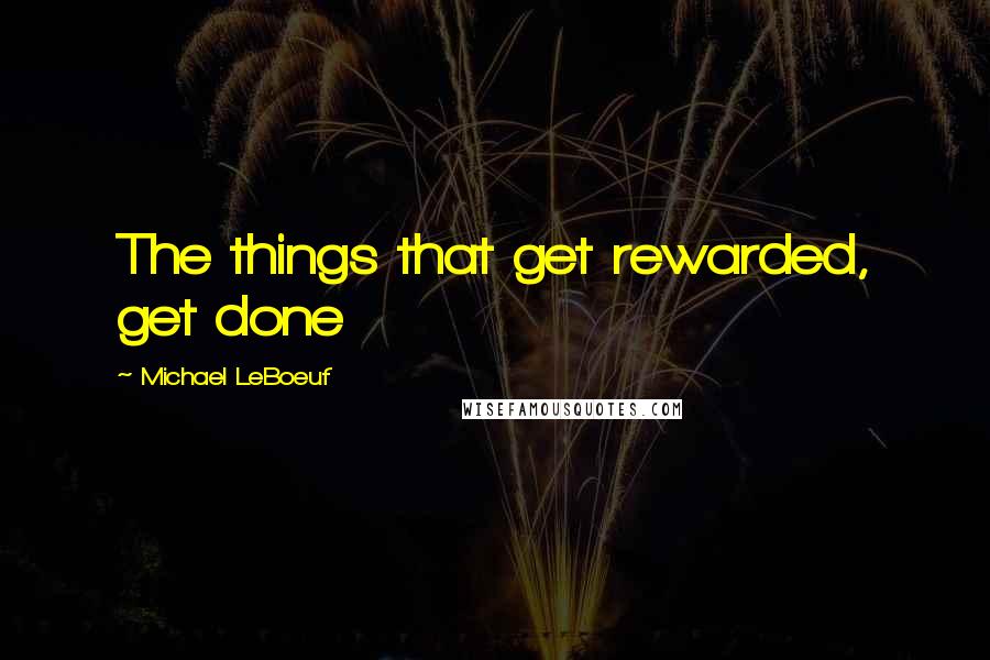 Michael LeBoeuf Quotes: The things that get rewarded, get done