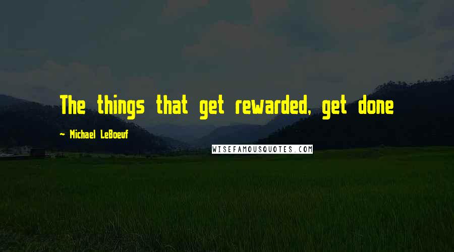 Michael LeBoeuf Quotes: The things that get rewarded, get done