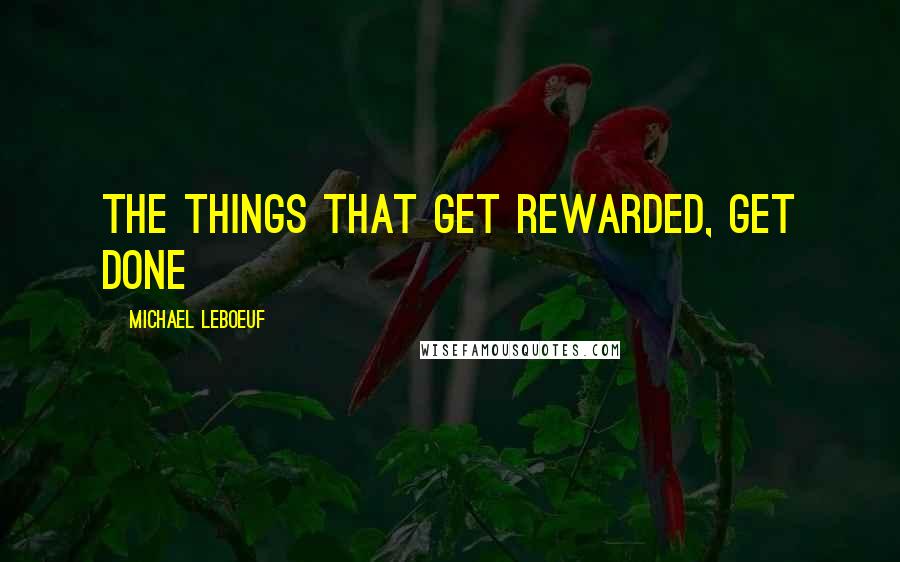 Michael LeBoeuf Quotes: The things that get rewarded, get done