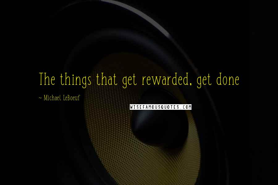 Michael LeBoeuf Quotes: The things that get rewarded, get done