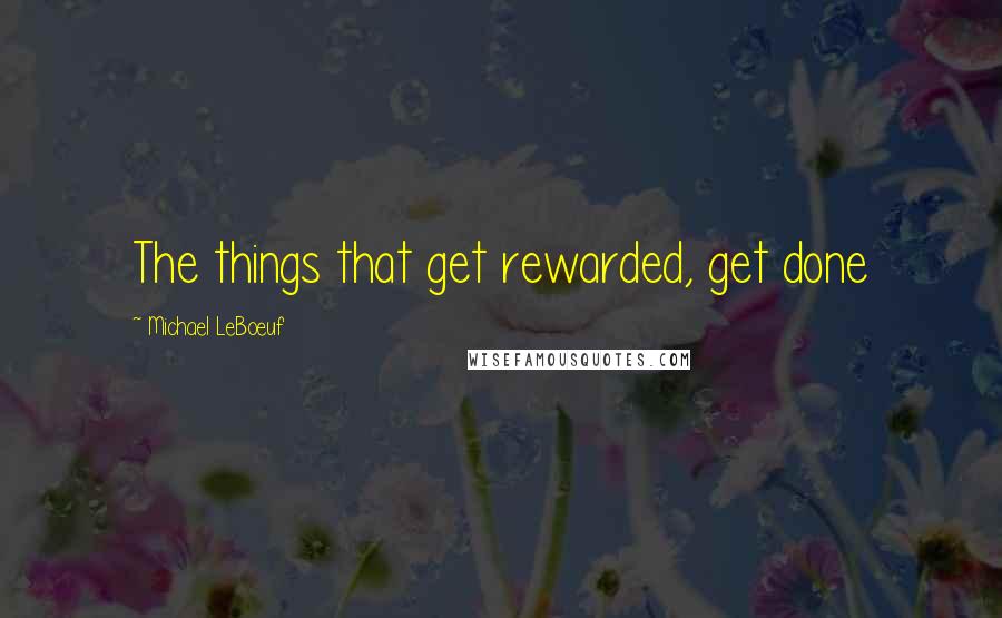 Michael LeBoeuf Quotes: The things that get rewarded, get done