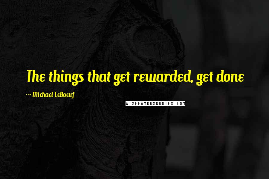 Michael LeBoeuf Quotes: The things that get rewarded, get done