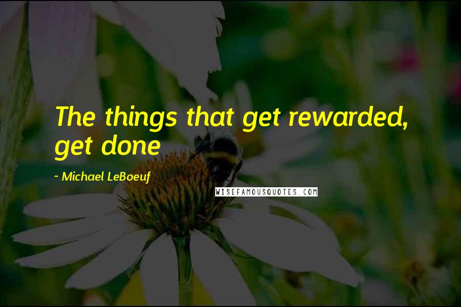 Michael LeBoeuf Quotes: The things that get rewarded, get done