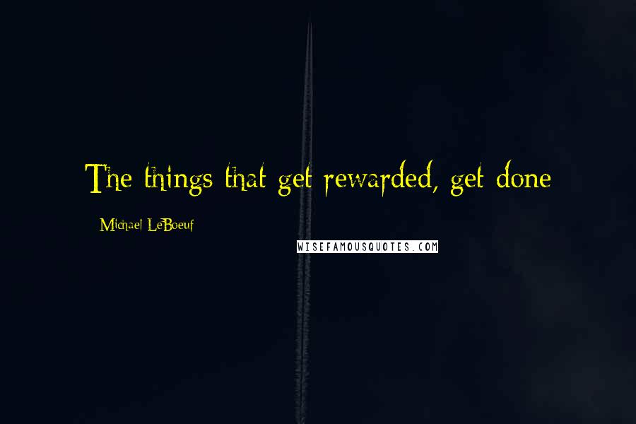 Michael LeBoeuf Quotes: The things that get rewarded, get done