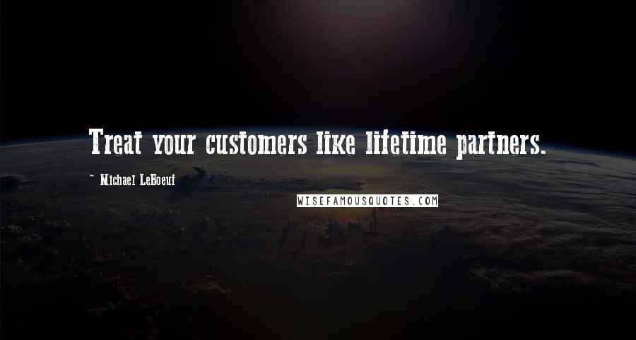 Michael LeBoeuf Quotes: Treat your customers like lifetime partners.