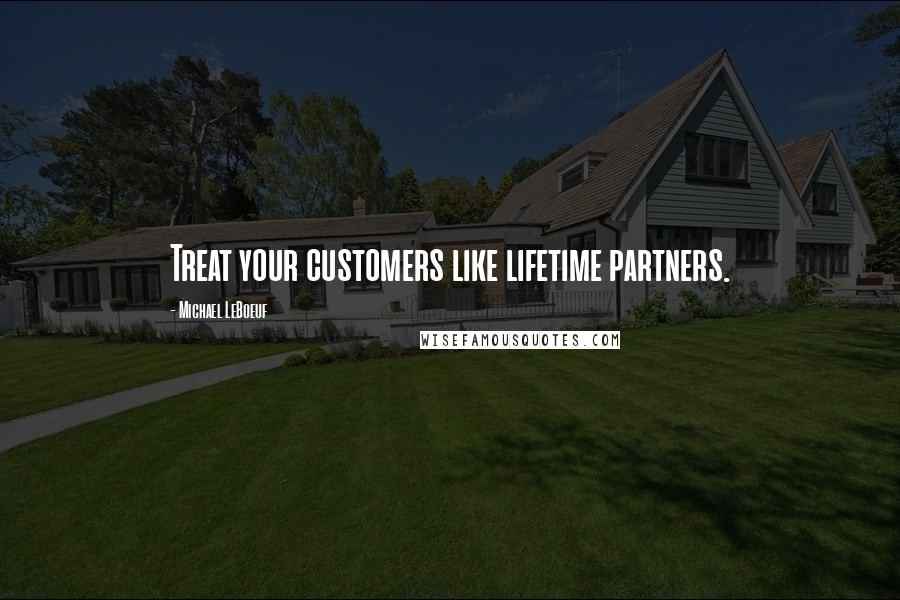 Michael LeBoeuf Quotes: Treat your customers like lifetime partners.