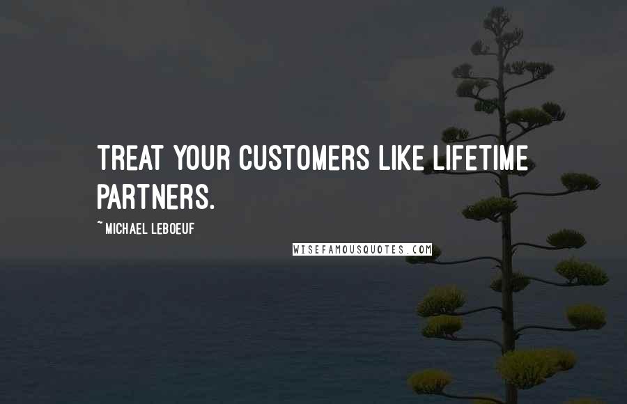 Michael LeBoeuf Quotes: Treat your customers like lifetime partners.