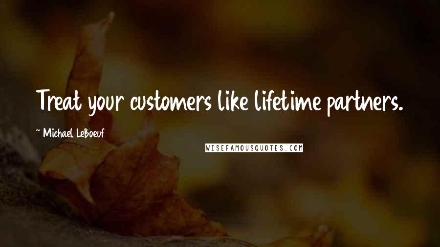 Michael LeBoeuf Quotes: Treat your customers like lifetime partners.