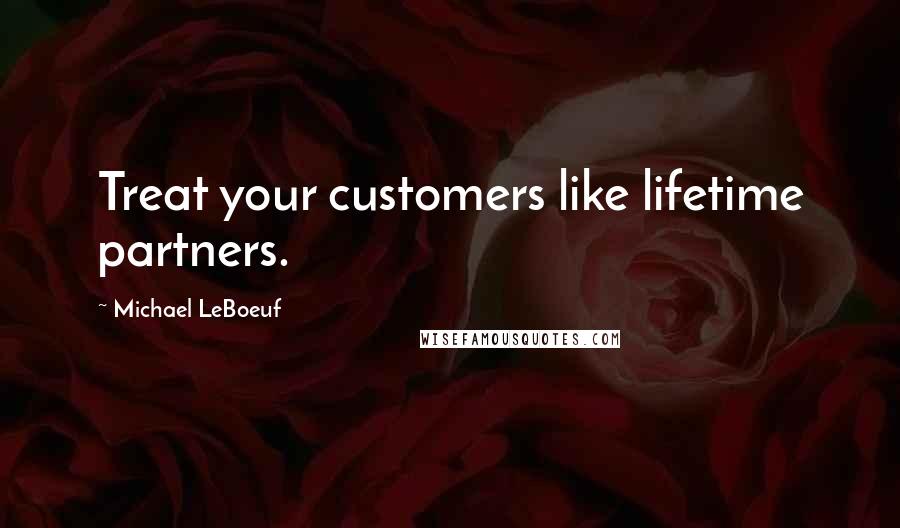 Michael LeBoeuf Quotes: Treat your customers like lifetime partners.