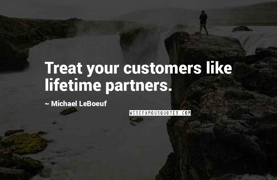 Michael LeBoeuf Quotes: Treat your customers like lifetime partners.