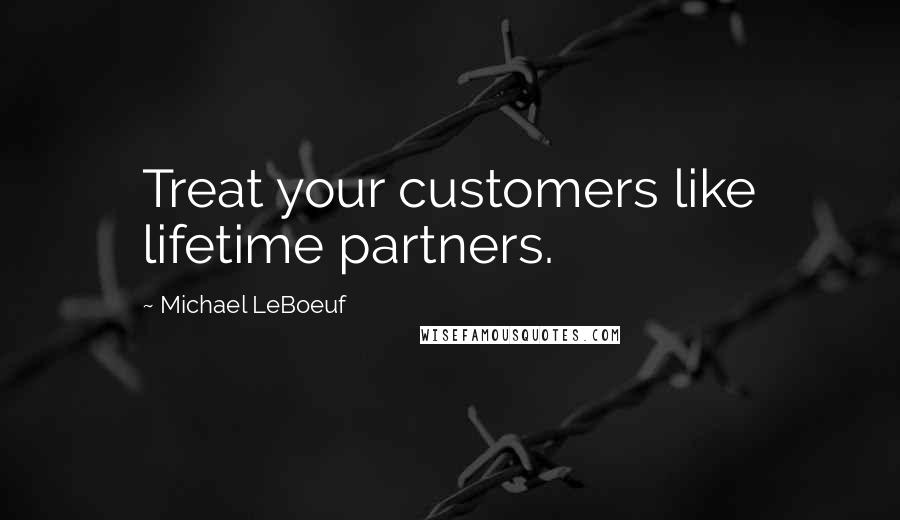 Michael LeBoeuf Quotes: Treat your customers like lifetime partners.