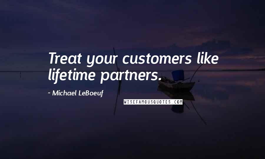 Michael LeBoeuf Quotes: Treat your customers like lifetime partners.