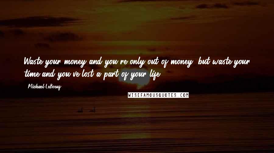 Michael LeBoeuf Quotes: Waste your money and you're only out of money, but waste your time and you've lost a part of your life.