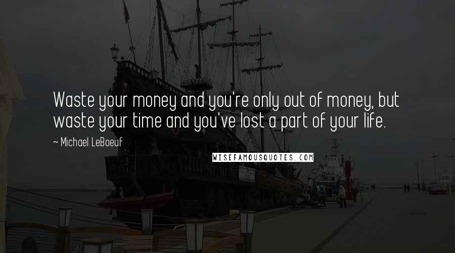 Michael LeBoeuf Quotes: Waste your money and you're only out of money, but waste your time and you've lost a part of your life.