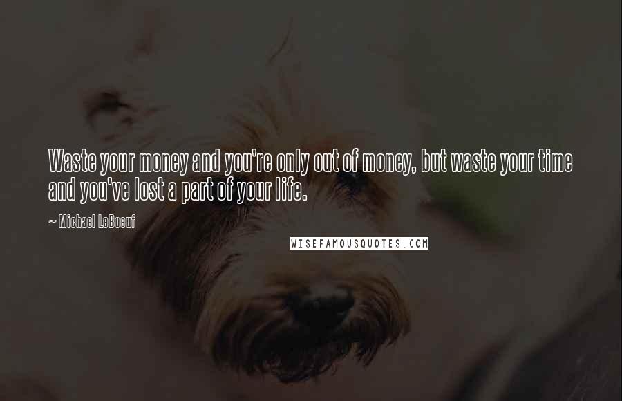 Michael LeBoeuf Quotes: Waste your money and you're only out of money, but waste your time and you've lost a part of your life.