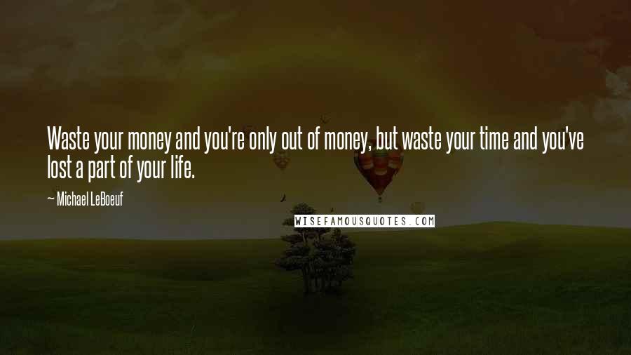 Michael LeBoeuf Quotes: Waste your money and you're only out of money, but waste your time and you've lost a part of your life.