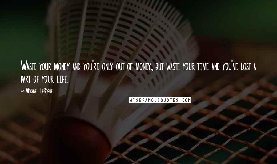 Michael LeBoeuf Quotes: Waste your money and you're only out of money, but waste your time and you've lost a part of your life.