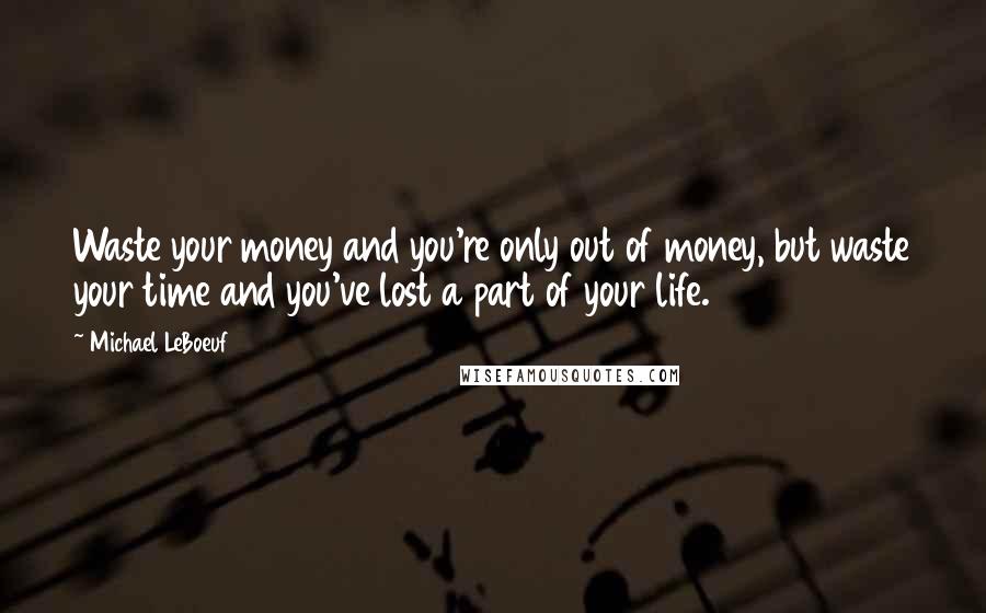 Michael LeBoeuf Quotes: Waste your money and you're only out of money, but waste your time and you've lost a part of your life.