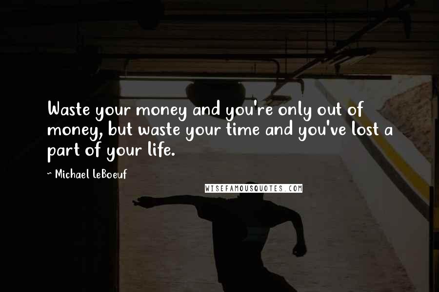 Michael LeBoeuf Quotes: Waste your money and you're only out of money, but waste your time and you've lost a part of your life.