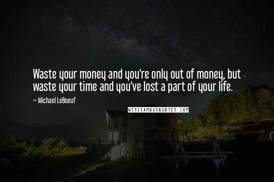 Michael LeBoeuf Quotes: Waste your money and you're only out of money, but waste your time and you've lost a part of your life.