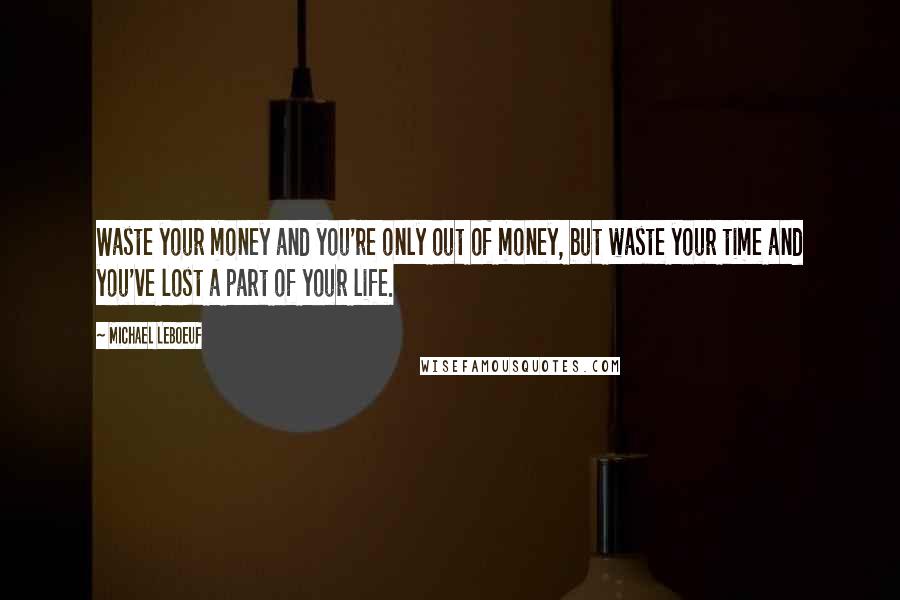 Michael LeBoeuf Quotes: Waste your money and you're only out of money, but waste your time and you've lost a part of your life.