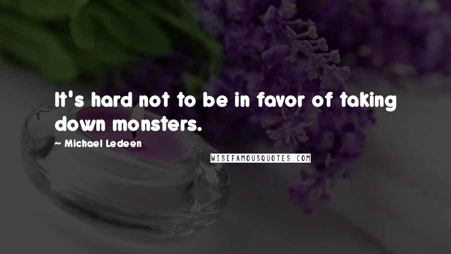 Michael Ledeen Quotes: It's hard not to be in favor of taking down monsters.