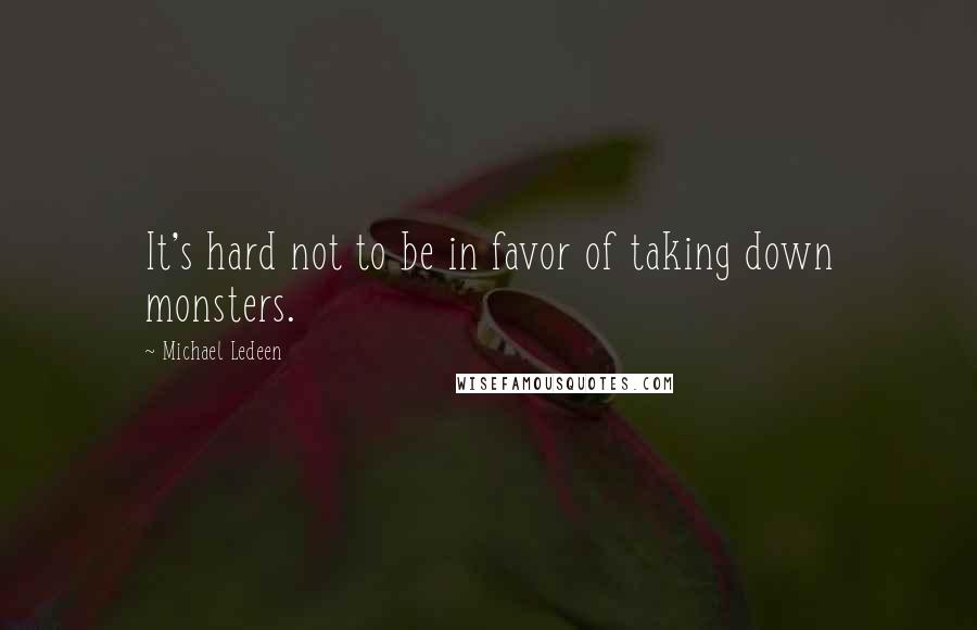 Michael Ledeen Quotes: It's hard not to be in favor of taking down monsters.