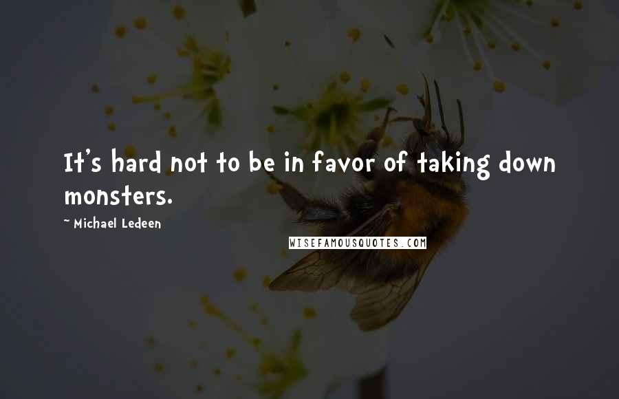 Michael Ledeen Quotes: It's hard not to be in favor of taking down monsters.