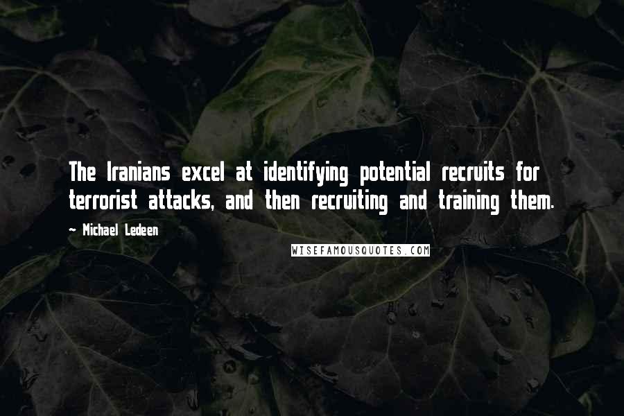 Michael Ledeen Quotes: The Iranians excel at identifying potential recruits for terrorist attacks, and then recruiting and training them.