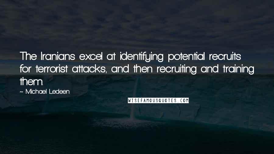 Michael Ledeen Quotes: The Iranians excel at identifying potential recruits for terrorist attacks, and then recruiting and training them.