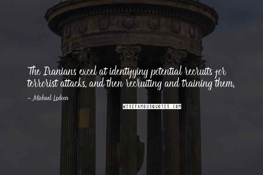 Michael Ledeen Quotes: The Iranians excel at identifying potential recruits for terrorist attacks, and then recruiting and training them.