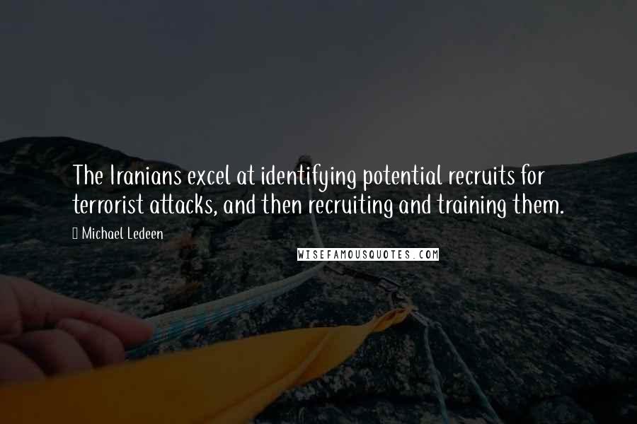 Michael Ledeen Quotes: The Iranians excel at identifying potential recruits for terrorist attacks, and then recruiting and training them.